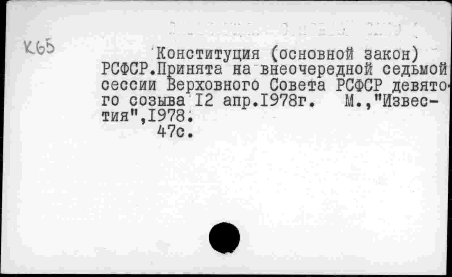 ﻿иь
Конституция (основной закон) РСФСР.Принята на внеочередной седьмой сессии Верховного Совета РСФСР девято го созыва 12 апр.1978г.	М.,"Извес-
тия”, 1978.
47с.